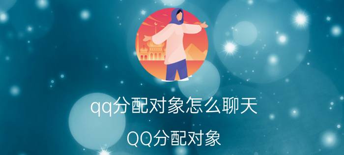 qq分配对象怎么聊天 QQ分配对象